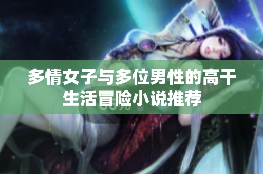 多情女子与多位男性的高干生活冒险小说推荐