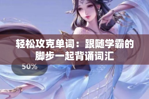轻松攻克单词：跟随学霸的脚步一起背诵词汇