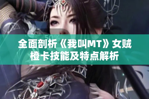 全面剖析《我叫MT》女贼橙卡技能及特点解析