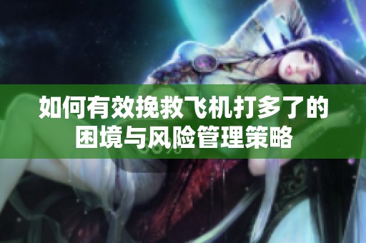 如何有效挽救飞机打多了的困境与风险管理策略