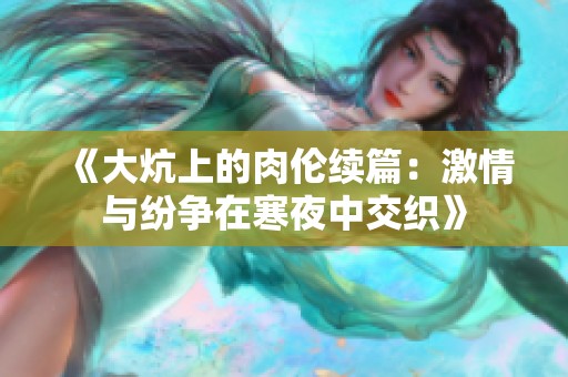 《大炕上的肉伦续篇：激情与纷争在寒夜中交织》