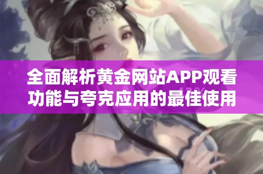全面解析黄金网站APP观看功能与夸克应用的最佳使用指南