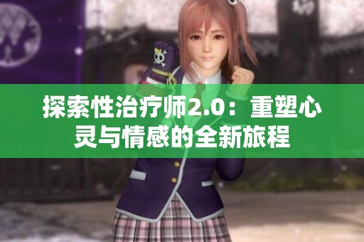 探索性治疗师2.0：重塑心灵与情感的全新旅程