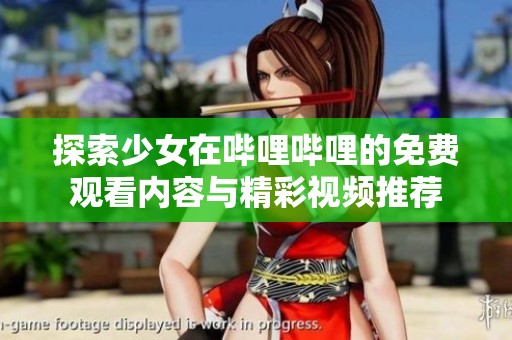 探索少女在哔哩哔哩的免费观看内容与精彩视频推荐