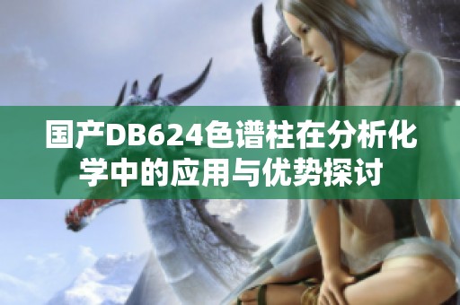 国产DB624色谱柱在分析化学中的应用与优势探讨