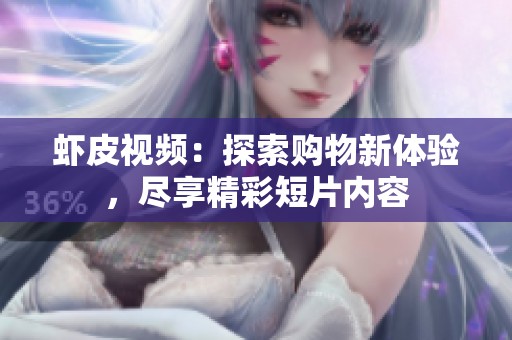 虾皮视频：探索购物新体验，尽享精彩短片内容