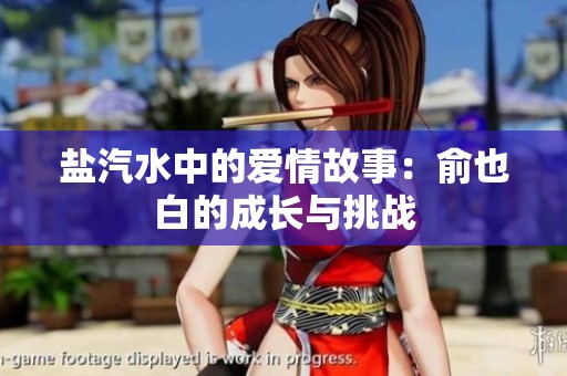 盐汽水中的爱情故事：俞也白的成长与挑战