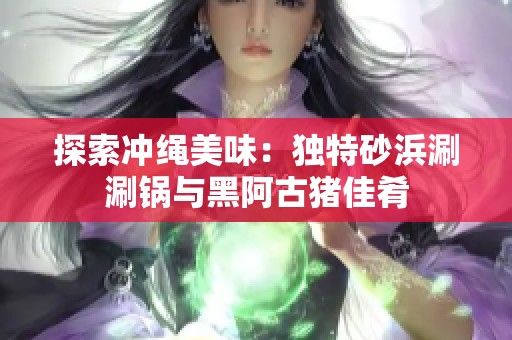 探索冲绳美味：独特砂浜涮涮锅与黑阿古猪佳肴