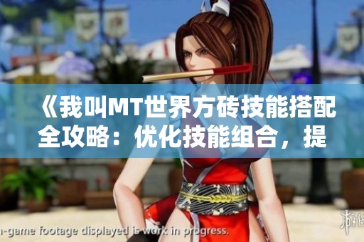《我叫MT世界方砖技能搭配全攻略：优化技能组合，提升游戏体验与战斗力》