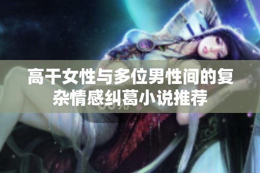 高干女性与多位男性间的复杂情感纠葛小说推荐