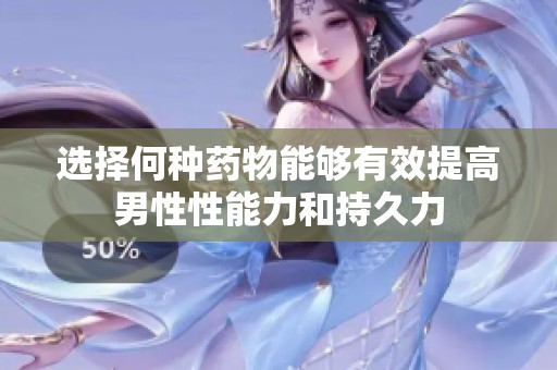 选择何种药物能够有效提高男性性能力和持久力