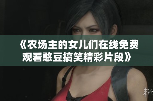 《农场主的女儿们在线免费观看憨豆搞笑精彩片段》