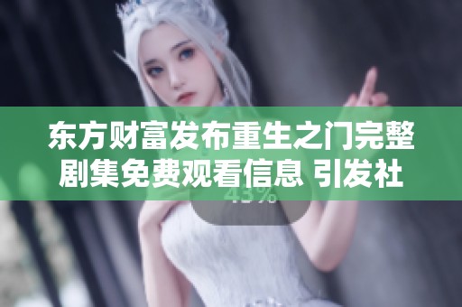 东方财富发布重生之门完整剧集免费观看信息 引发社会关注与热议