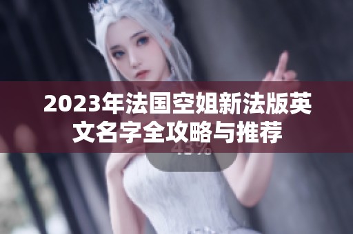 2023年法国空姐新法版英文名字全攻略与推荐