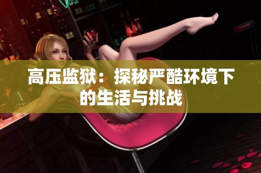 高压监狱：探秘严酷环境下的生活与挑战