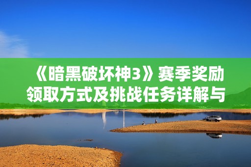 《暗黑破坏神3》赛季奖励领取方式及挑战任务详解与分享攻略
