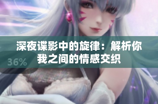 深夜谍影中的旋律：解析你我之间的情感交织