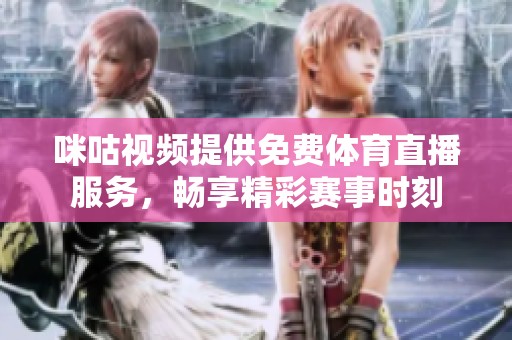 咪咕视频提供免费体育直播服务，畅享精彩赛事时刻