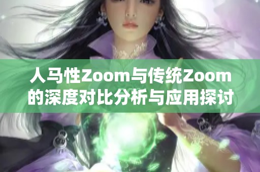人马性Zoom与传统Zoom的深度对比分析与应用探讨