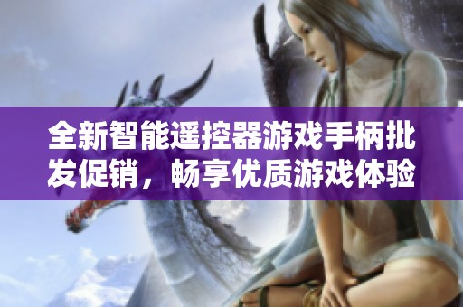 全新智能遥控器游戏手柄批发促销，畅享优质游戏体验与优惠价格