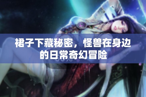 裙子下藏秘密，怪兽在身边的日常奇幻冒险