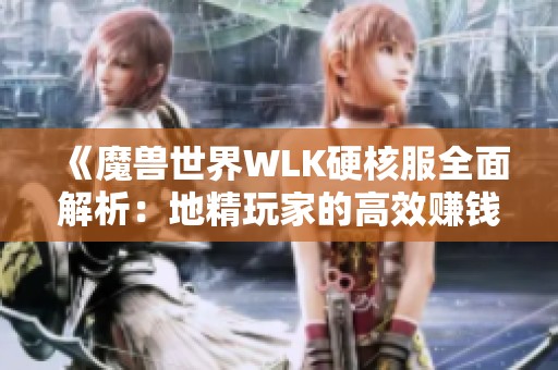 《魔兽世界WLK硬核服全面解析：地精玩家的高效赚钱指南与图文攻略》