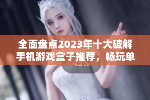 全面盘点2023年十大破解手机游戏盒子推荐，畅玩单机游戏新选择！