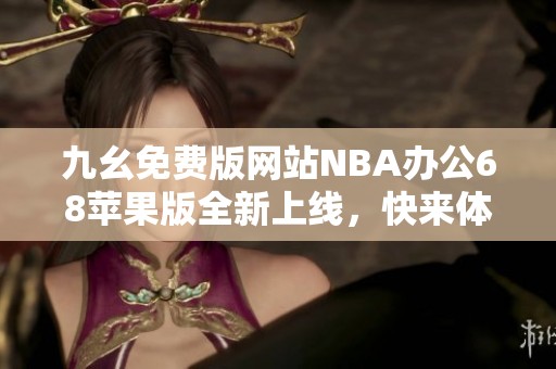 九幺免费版网站NBA办公68苹果版全新上线，快来体验吧