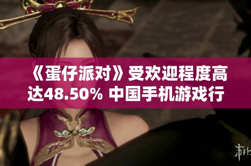 《蛋仔派对》受欢迎程度高达48.50% 中国手机游戏行业用户反馈分析报告