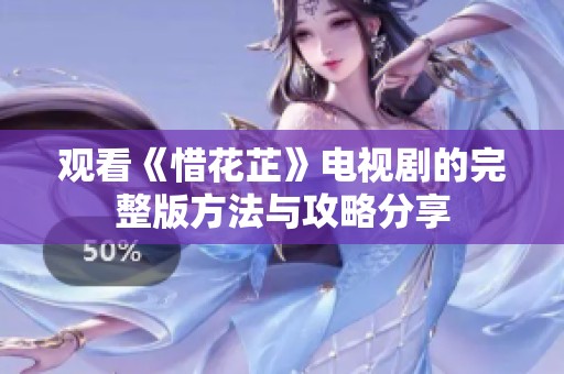观看《惜花芷》电视剧的完整版方法与攻略分享