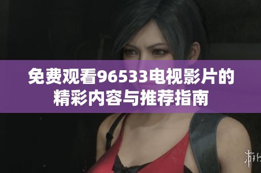 免费观看96533电视影片的精彩内容与推荐指南