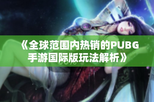 《全球范围内热销的PUBG手游国际版玩法解析》