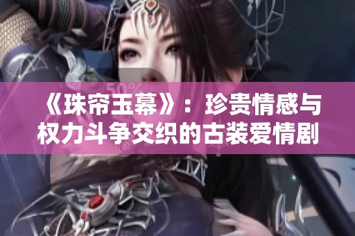 《珠帘玉幕》：珍贵情感与权力斗争交织的古装爱情剧