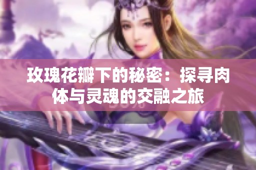 玫瑰花瓣下的秘密：探寻肉体与灵魂的交融之旅
