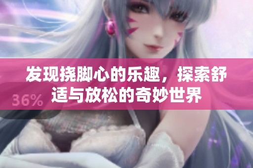 发现挠脚心的乐趣，探索舒适与放松的奇妙世界