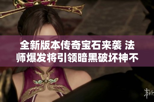 全新版本传奇宝石来袭 法师爆发将引领暗黑破坏神不朽的激烈风潮