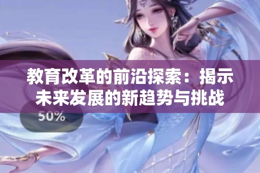 教育改革的前沿探索：揭示未来发展的新趋势与挑战