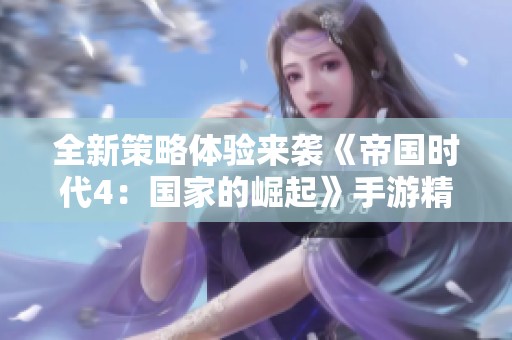 全新策略体验来袭《帝国时代4：国家的崛起》手游精彩玩法揭秘
