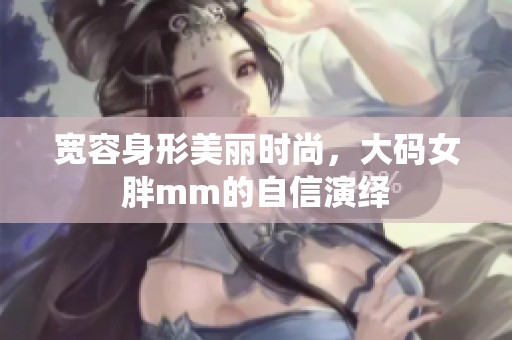宽容身形美丽时尚，大码女胖mm的自信演绎