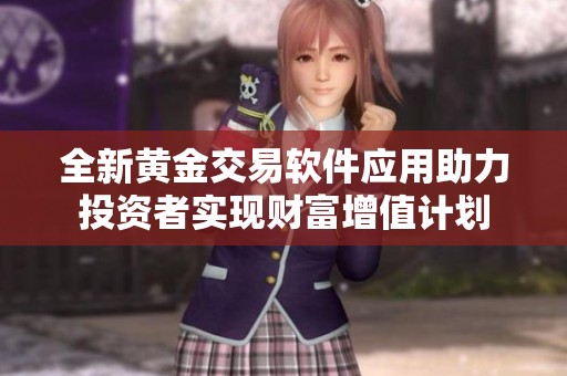 全新黄金交易软件应用助力投资者实现财富增值计划