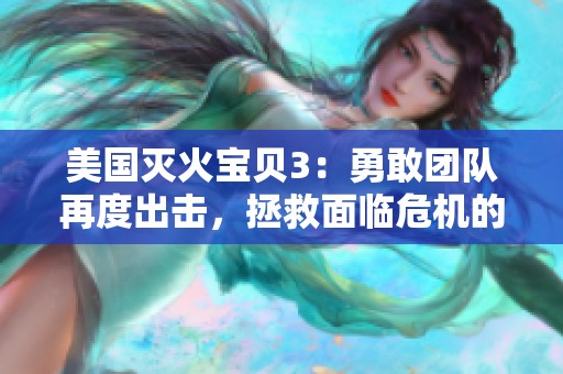 美国灭火宝贝3：勇敢团队再度出击，拯救面临危机的城市
