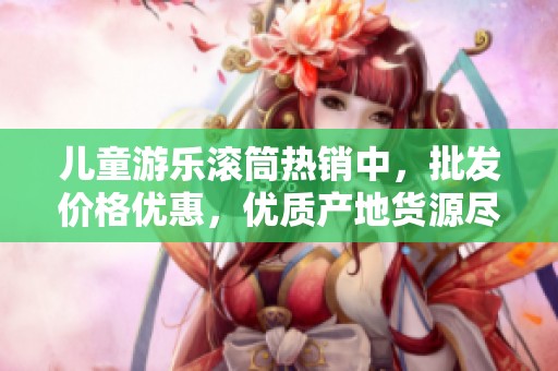 儿童游乐滚筒热销中，批发价格优惠，优质产地货源尽在这里，快来了解吧！