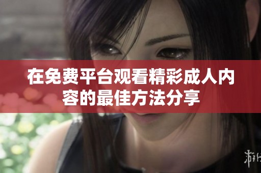 在免费平台观看精彩成人内容的最佳方法分享
