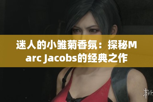 迷人的小雏菊香氛：探秘Marc Jacobs的经典之作