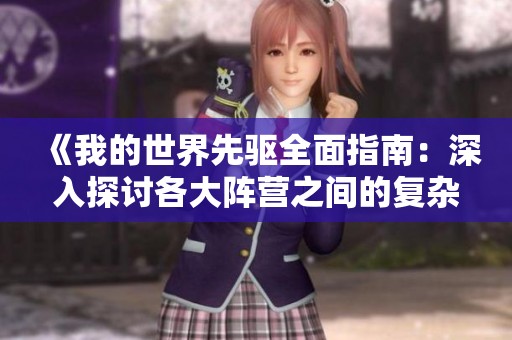 《我的世界先驱全面指南：深入探讨各大阵营之间的复杂关系》