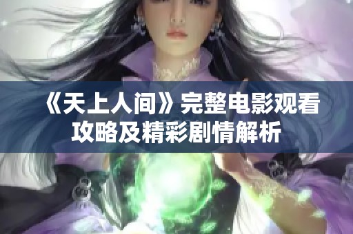 《天上人间》完整电影观看攻略及精彩剧情解析