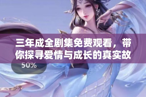 三年成全剧集免费观看，带你探寻爱情与成长的真实故事