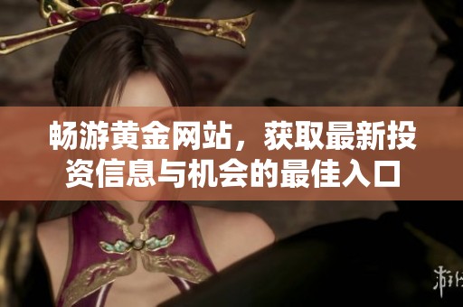 畅游黄金网站，获取最新投资信息与机会的最佳入口