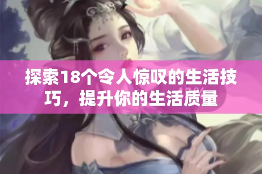 探索18个令人惊叹的生活技巧，提升你的生活质量