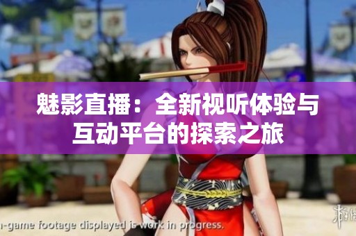 魅影直播：全新视听体验与互动平台的探索之旅